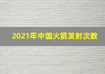 2021年中国火箭发射次数