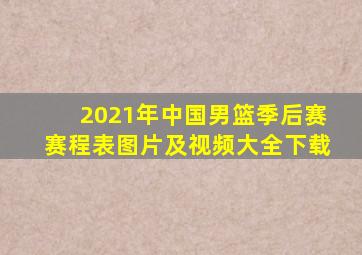 2021年中国男篮季后赛赛程表图片及视频大全下载