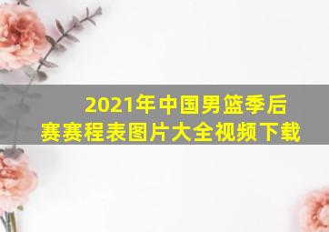 2021年中国男篮季后赛赛程表图片大全视频下载