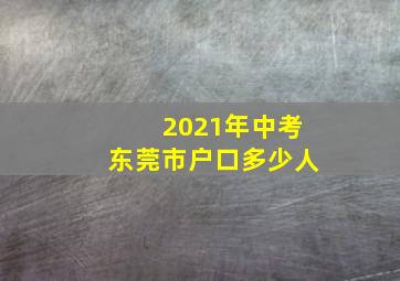 2021年中考东莞市户口多少人