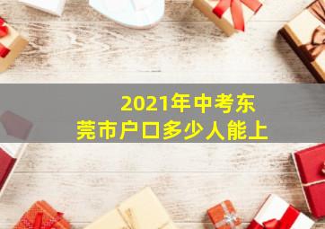 2021年中考东莞市户口多少人能上