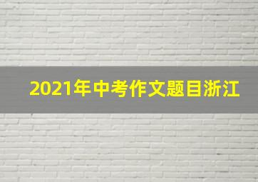 2021年中考作文题目浙江