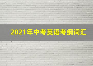 2021年中考英语考纲词汇