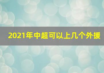 2021年中超可以上几个外援