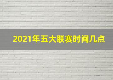 2021年五大联赛时间几点