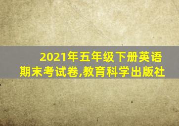 2021年五年级下册英语期末考试卷,教育科学出版社