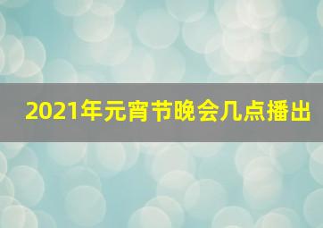 2021年元宵节晚会几点播出