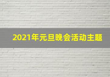 2021年元旦晚会活动主题