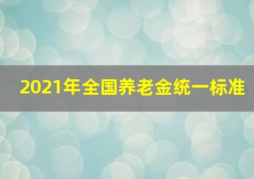 2021年全国养老金统一标准