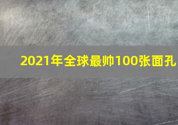 2021年全球最帅100张面孔