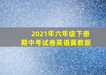 2021年六年级下册期中考试卷英语冀教版