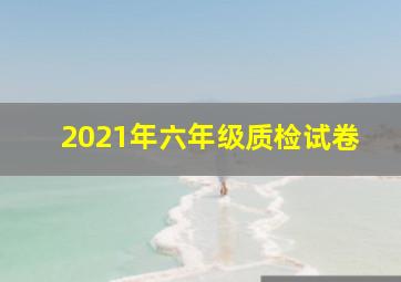 2021年六年级质检试卷