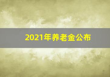 2021年养老金公布