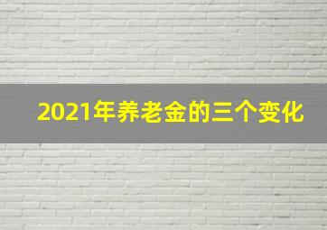 2021年养老金的三个变化