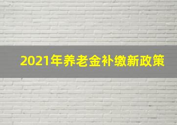 2021年养老金补缴新政策