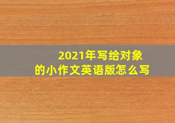 2021年写给对象的小作文英语版怎么写