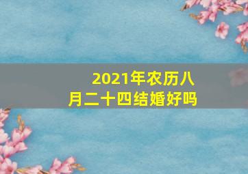 2021年农历八月二十四结婚好吗