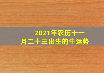 2021年农历十一月二十三出生的牛运势