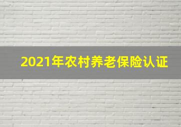 2021年农村养老保险认证