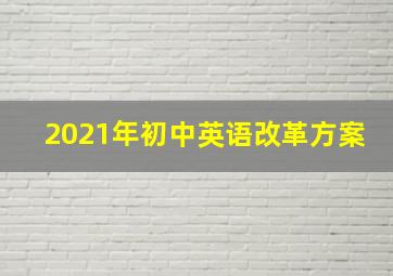 2021年初中英语改革方案