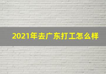 2021年去广东打工怎么样