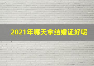 2021年哪天拿结婚证好呢