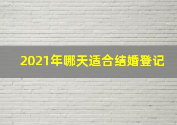 2021年哪天适合结婚登记