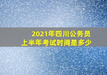 2021年四川公务员上半年考试时间是多少