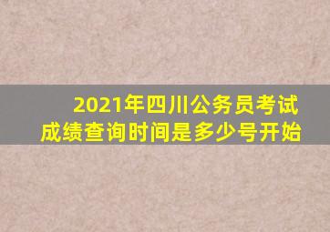 2021年四川公务员考试成绩查询时间是多少号开始