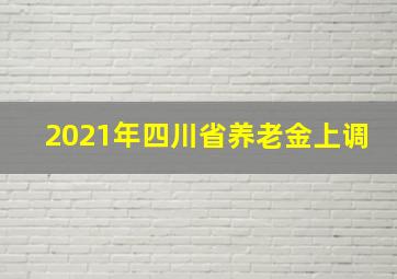 2021年四川省养老金上调