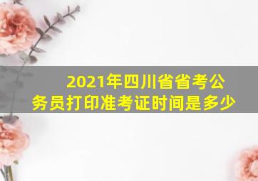 2021年四川省省考公务员打印准考证时间是多少