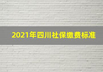 2021年四川社保缴费标准