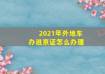 2021年外地车办进京证怎么办理