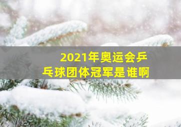 2021年奥运会乒乓球团体冠军是谁啊