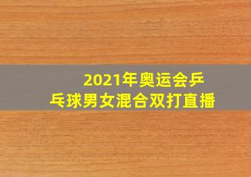 2021年奥运会乒乓球男女混合双打直播