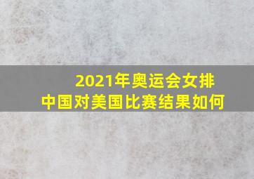 2021年奥运会女排中国对美国比赛结果如何