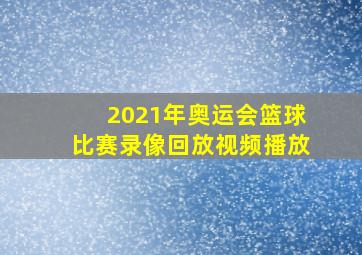 2021年奥运会篮球比赛录像回放视频播放