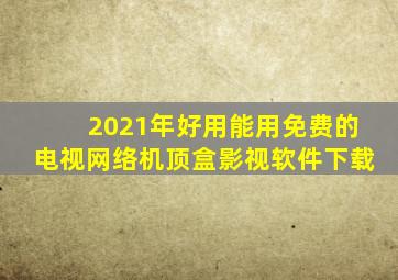 2021年好用能用免费的电视网络机顶盒影视软件下载