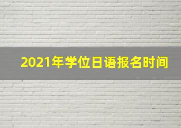 2021年学位日语报名时间