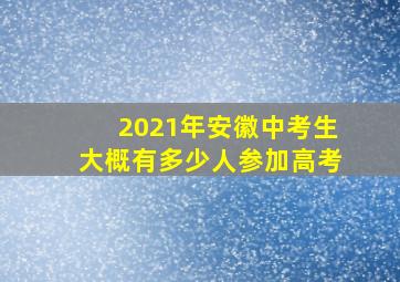 2021年安徽中考生大概有多少人参加高考