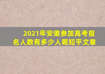 2021年安徽参加高考报名人数有多少人呢知乎文章