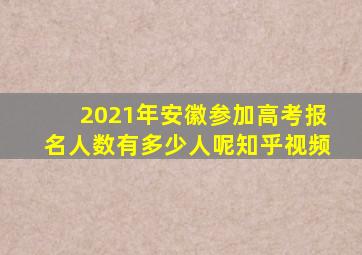 2021年安徽参加高考报名人数有多少人呢知乎视频