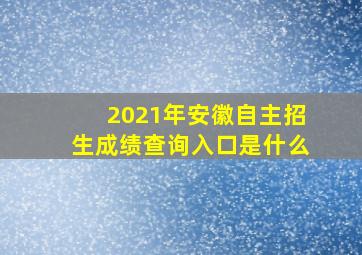 2021年安徽自主招生成绩查询入口是什么