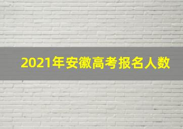 2021年安徽高考报名人数