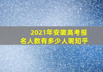 2021年安徽高考报名人数有多少人呢知乎