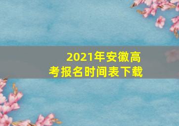 2021年安徽高考报名时间表下载