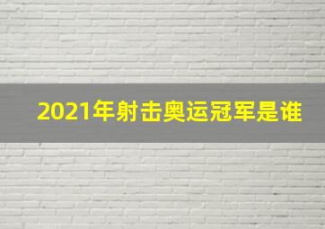 2021年射击奥运冠军是谁