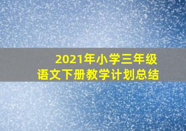 2021年小学三年级语文下册教学计划总结