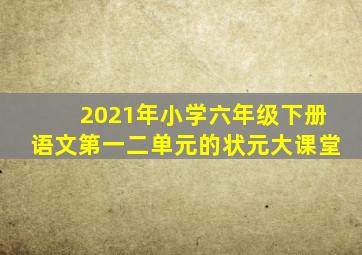 2021年小学六年级下册语文第一二单元的状元大课堂