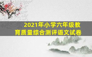 2021年小学六年级教育质量综合测评语文试卷